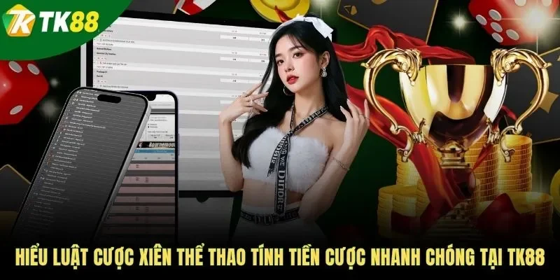 Hiểu luật cược xiên thể thao tính tiền cược nhanh chóng tại TK88