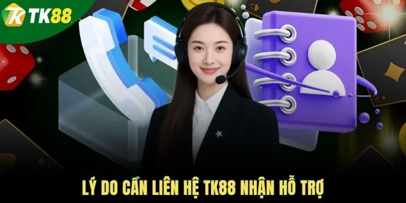 Lý do cần liên hệ TK88 nhận hỗ trợ