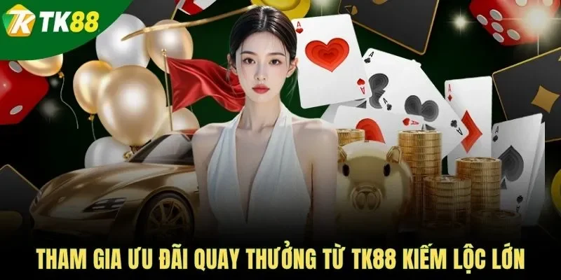 Tham gia ưu đãi quay thưởng từ TK88 kiếm lộc lớn