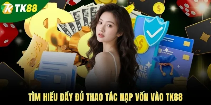 Tìm hiểu đầy đủ thao tác nạp vốn vào TK88