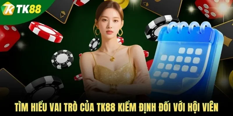 Tìm hiểu vai trò của TK88 kiểm định đối với hội viên